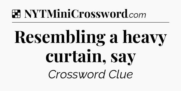 Solution: Resembling a heavy curtain, say - NYT Crossword