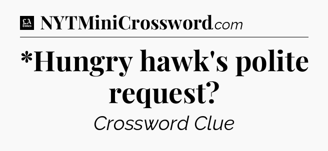*Hungry hawk's polite request - LA Times Crossword