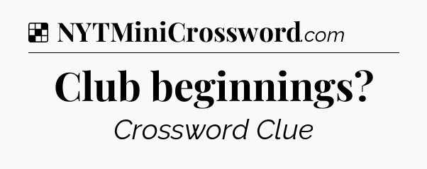 Solution: Club beginnings - NYT Crossword