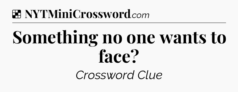 Solution: Something no one wants to face - NYT Crossword