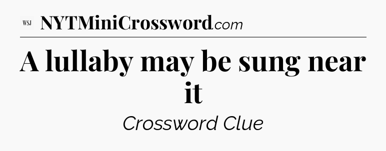 A lullaby may be sung near it - WSJ Crossword