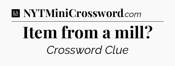 Item from a mill - LA Times Crossword