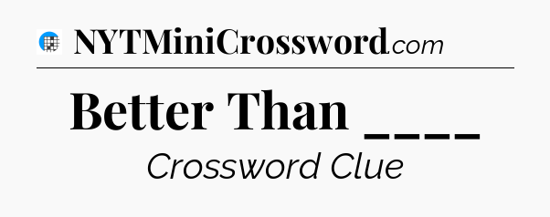 Better Than ____ Crossword Clue