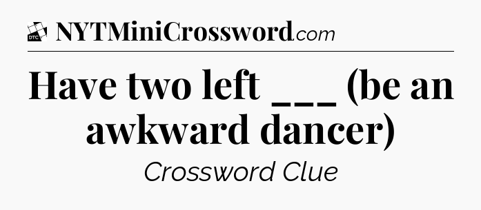 Have two left ___ (be an awkward dancer) - Daily Themed Classic Crossword