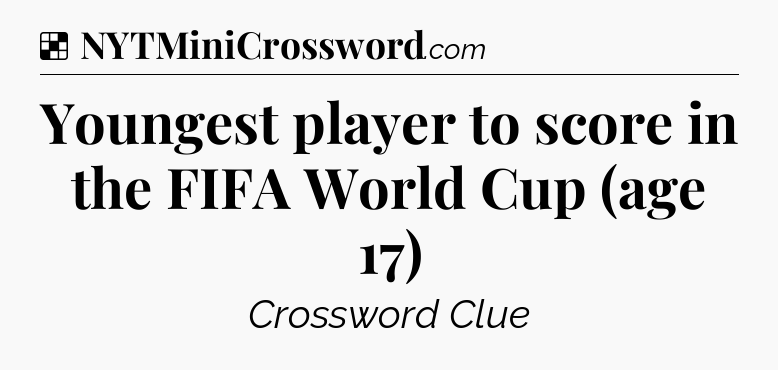 Solution: Youngest player to score in the FIFA World Cup (age 17) - NYT Crossword