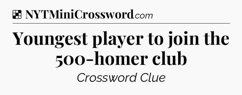 Solution: Youngest player to join the 500-homer club - NYT Crossword