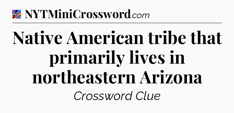 Native American tribe that primarily lives in northeastern Arizona Crossword Clue