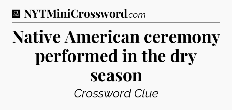 Native American ceremony performed in the dry season - LA Times Crossword