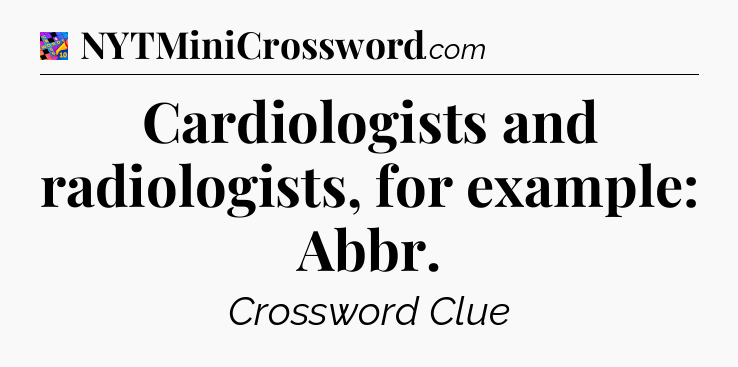 Cardiologists and radiologists, for example: Abbr Crossword Clue