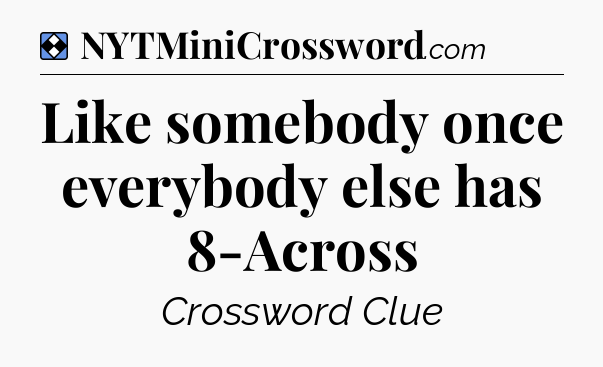 Solution: Like somebody once everybody else has 8-Across - NYT Mini Crossword