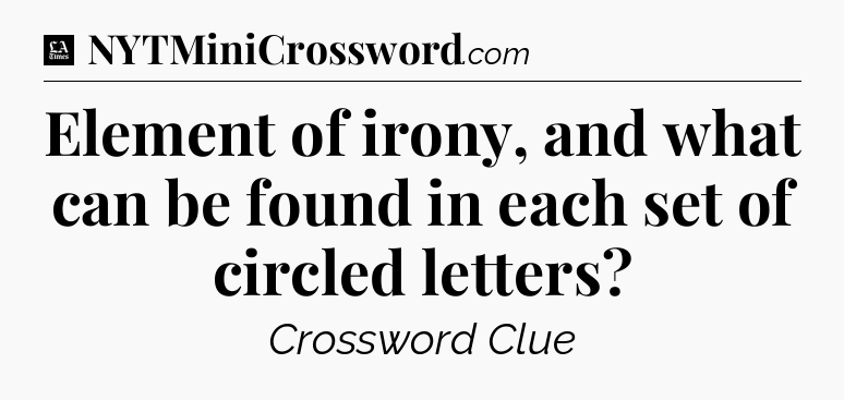 Element of irony, and what can be found in each set of circled letters - LA Times Crossword
