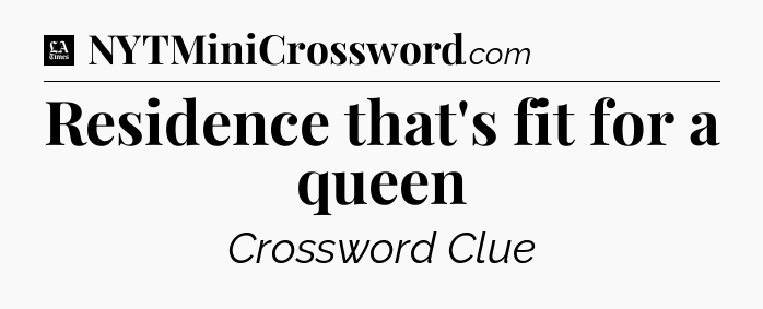 Residence that's fit for a queen - LA Times Crossword