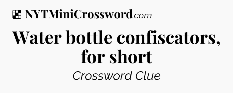 Solution: Water bottle confiscators, for short - NYT Crossword