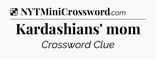 Solution: Kardashians' mom - NYT Crossword