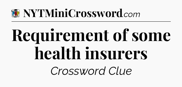 Requirement of some health insurers Crossword Clue