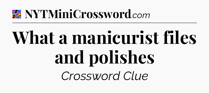 What a manicurist files and polishes Crossword Clue