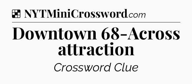 Solution: Downtown 68-Across attraction - NYT Crossword
