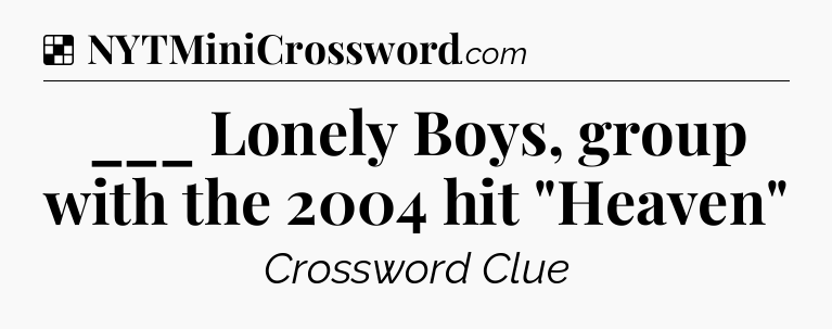 Solution: ___ Lonely Boys, group with the 2004 hit 