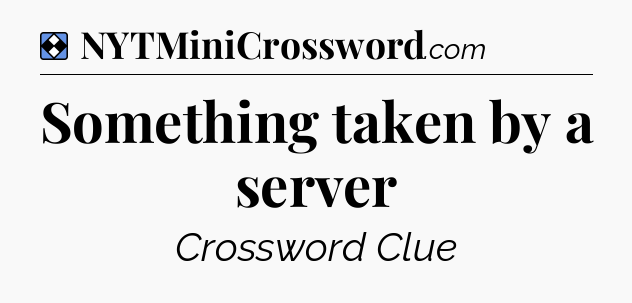 Solution: Something taken by a server - NYT Mini Crossword