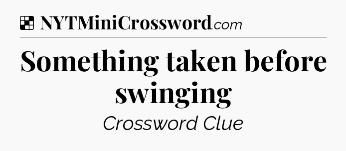 Solution: Something taken before swinging - NYT Crossword