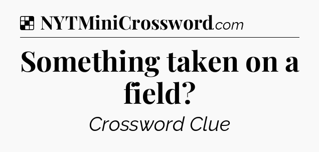 Solution: Something taken on a field - NYT Crossword