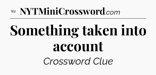 Something taken into account - WSJ Crossword
