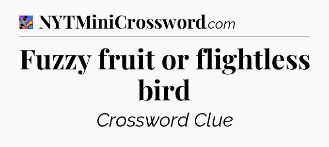 Fuzzy fruit or flightless bird Crossword Clue