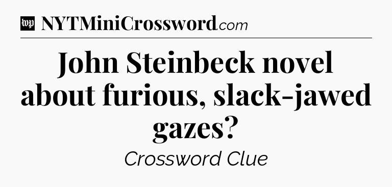 John Steinbeck novel about furious, slack-jawed gazes Crossword Clue