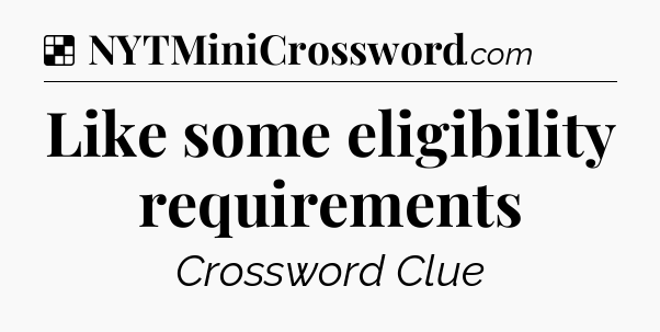 Solution: Like some eligibility requirements - NYT Crossword