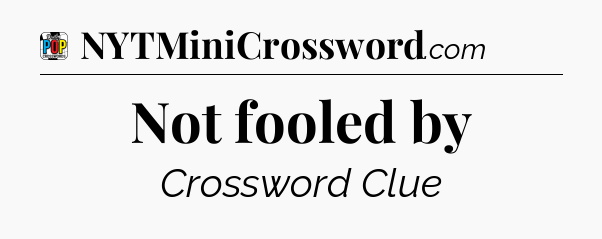 Not fooled by Crossword Clue