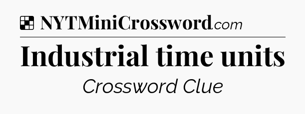 Solution: Industrial time units - NYT Crossword