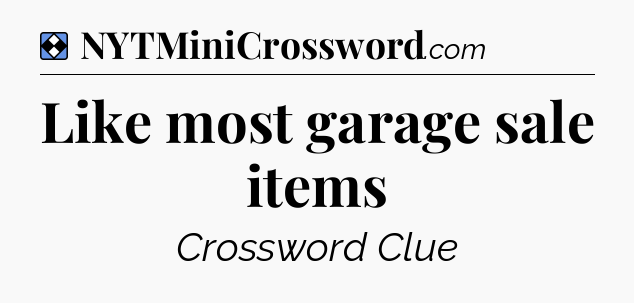 Solution: Like most garage sale items - NYT Mini Crossword
