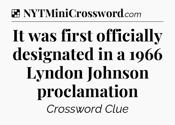 Solution: It was first officially designated in a 1966 Lyndon Johnson proclamation - NYT Crossword