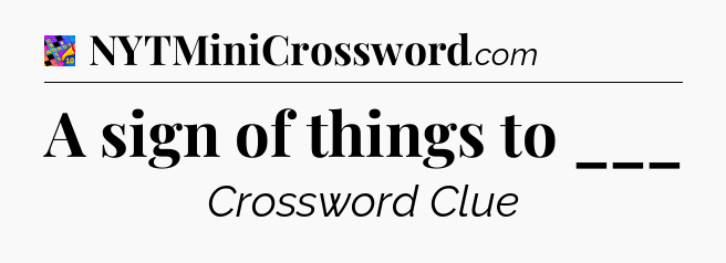 A sign of things to ___ Crossword Clue