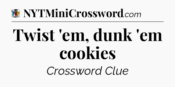 Twist 'em, dunk 'em cookies Crossword Clue