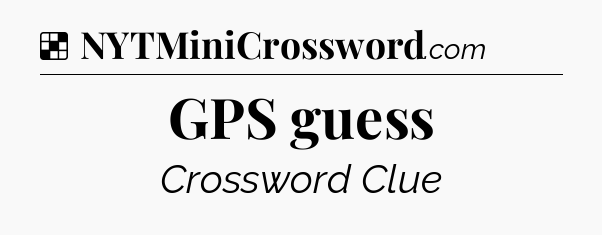 Solution: GPS guess - NYT Crossword