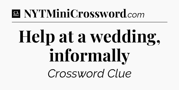 Help at a wedding, informally - LA Times Crossword