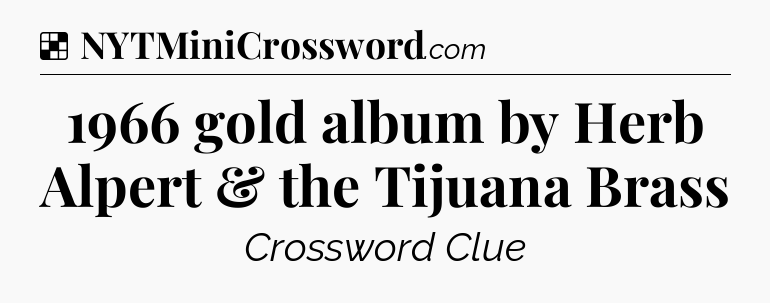 Solution: 1966 gold album by Herb Alpert & the Tijuana Brass - NYT Crossword