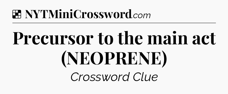 Solution: Precursor to the main act (NEOPRENE) - NYT Crossword