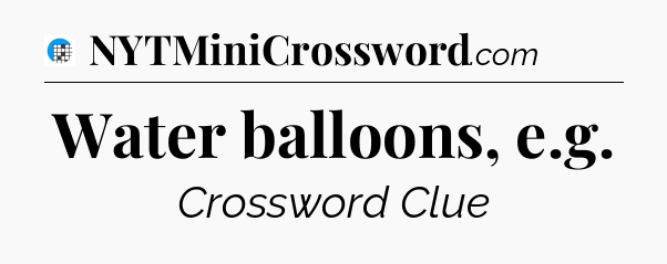 Water balloons, e.g Crossword Clue