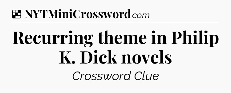 Solution: Recurring theme in Philip K. Dick novels - NYT Crossword