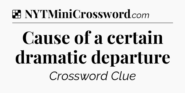 Solution: Cause of a certain dramatic departure - NYT Crossword