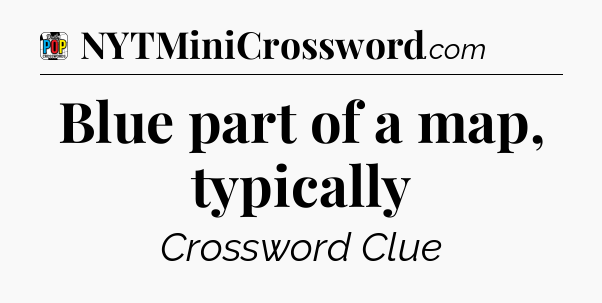 Blue part of a map, typically Crossword Clue