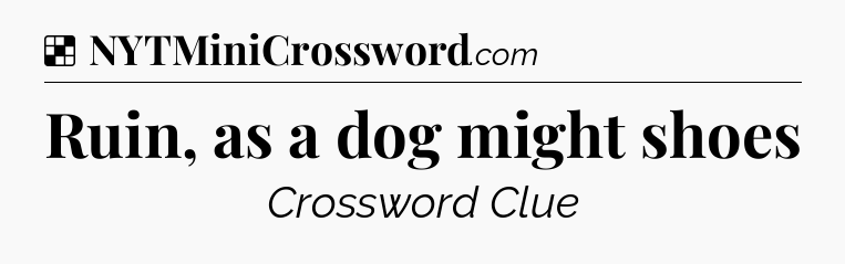 Solution: Ruin, as a dog might shoes - NYT Crossword