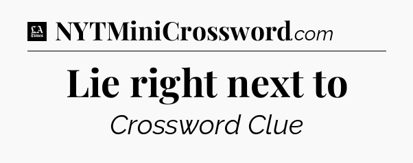 Lie right next to - LA Times Crossword