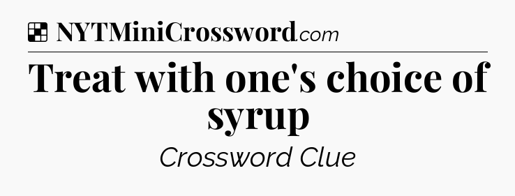 Solution: Treat with one's choice of syrup - NYT Crossword