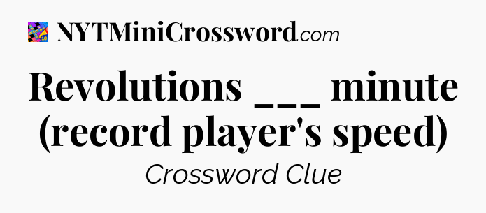 Revolutions ___ minute (record player's speed) Crossword Clue