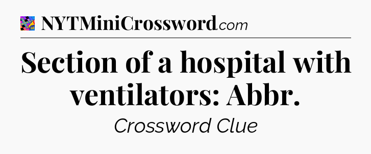 Section of a hospital with ventilators: Abbr Crossword Clue