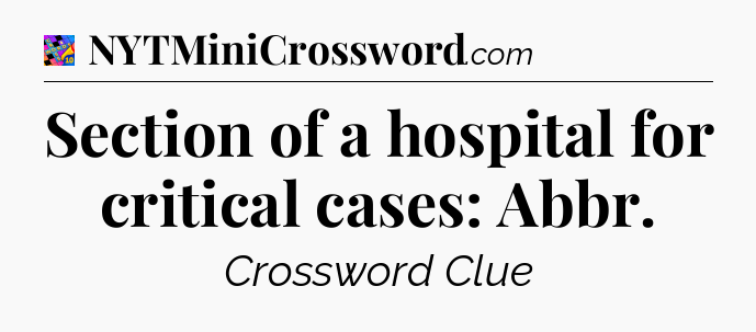 Section of a hospital for critical cases: Abbr Crossword Clue