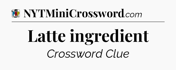 Latte ingredient Crossword Clue